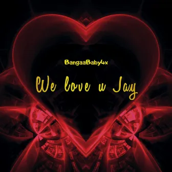 We Love U JAY by Bangaababy4x