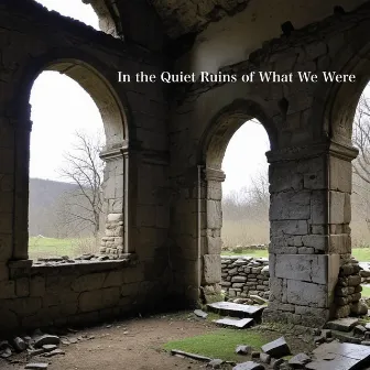 In the Quiet Ruins of What We Were by Unknown Artist