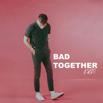 Bad Together by J.Scott