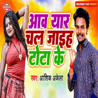 Aav Yar Chal Jaih Tota Ke by Ashik akela