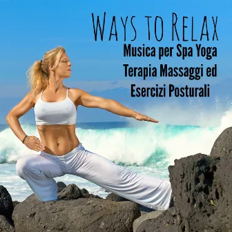 Ways to Relax - Musica per Spa Yoga Terapia Massaggi ed Esercizi Posturali con Suoni Easy Listening Chill Strumentali Techno House by Stretching Fitness Music Specialists