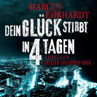 Dein Glück stirbt in 4 Tagen [Chicago Crime, Band 1 (ungekürzt)] by Marcus Ehrhardt