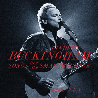 Songs From The Small Machine - Live In L.A. by Lindsey Buckingham