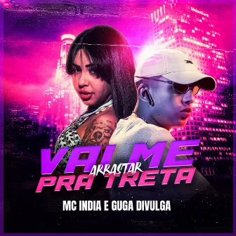 Vai Me Arrasta Pra Treta by Mc India