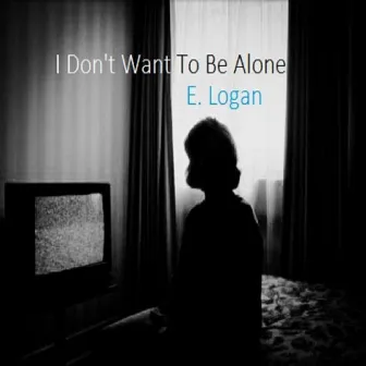 I Don't Want to Be Alone by E. Logan