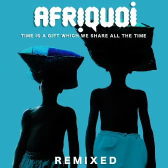 Time Is a Gift Which We Share All the Time (Remixed) by Afriquoi