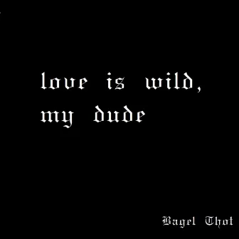 Love Is Wild, My Dude by Bagel Thot