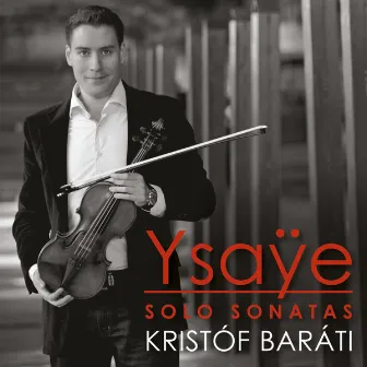 Ysaÿe: Sonatas for Solo Violin by Kristóf Baráti