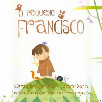 Oração de São Francisco, Senhor Fazei de Mim um Instrumento by O Pequeno Francisco