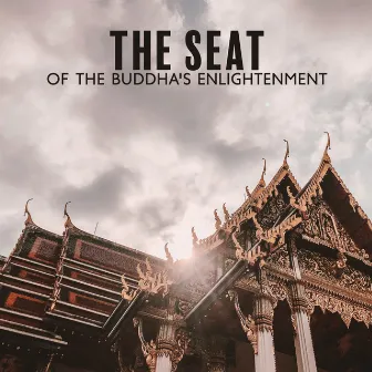 The Seat of the Buddha's Enlightenment: Buddhist Temple Meditation Music, Paths To Inner Freedom and Outer Peace by 