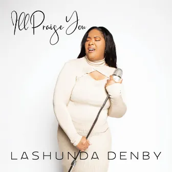 I'll Praise You by Lashunda Denby