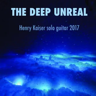 The Deep Unreal - Henry Kaiser Solo Guitar 2017 by Henry Kaiser