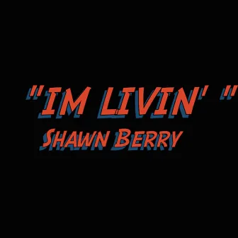 Im Livin by Shawn Berry