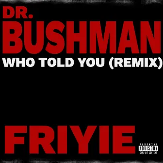 WHO TOLD YOU (REMIX) by Dr. Bushman