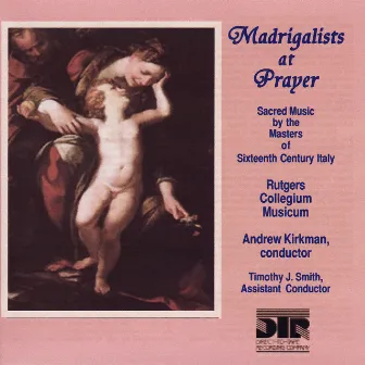 Madrigalists At Prayer, Sacred Music By the Masters of Sixteenth Century Italy by Rutgers Collegium Musicum