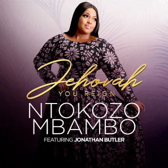 Jehovah You Reign by Ntokozo Mbambo