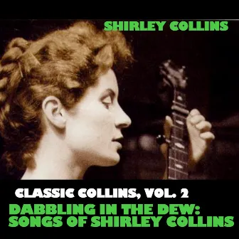 Classic Collins, Vol. 2: Dabbling In The Dew: Songs Of Shirley Collins by Shirley Collins