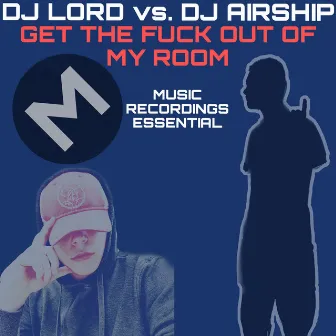 Get The Fuck Out Of My Room by DJ LORD