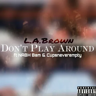 Don't Play Around (feat. Nabh Bam & Cupsneverempty) by L.A. Brown