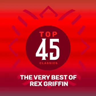 Top 45 Classics - The Very Best of Rex Griffin by Rex Griffin