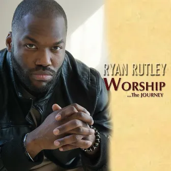 Worship... The Journey by Ryan Rutley