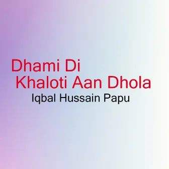 Dhami Di Khaloti Aan Dhola by Iqbal Hussain Papu