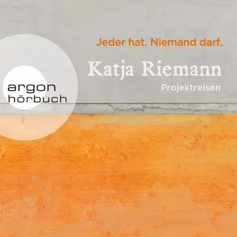 Jeder hat. Niemand darf. [Projektreisen (Gekürzte Autorinnenlesung)] by Katja Riemann