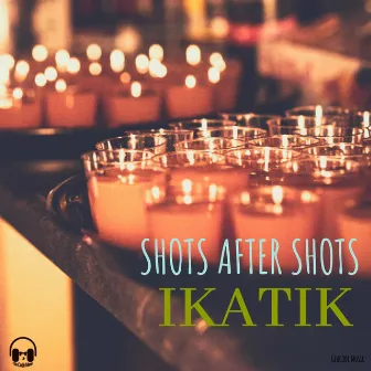 Shots After Shots by Ikatik