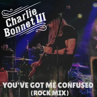 You've Got Me Confused (Rock Mix) by Charlie Bonnet III