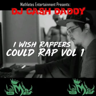 Mathletes Entertainment Presents: I Wish Rappers Could Rap, Vol. 1 by DJ Cash Daddy