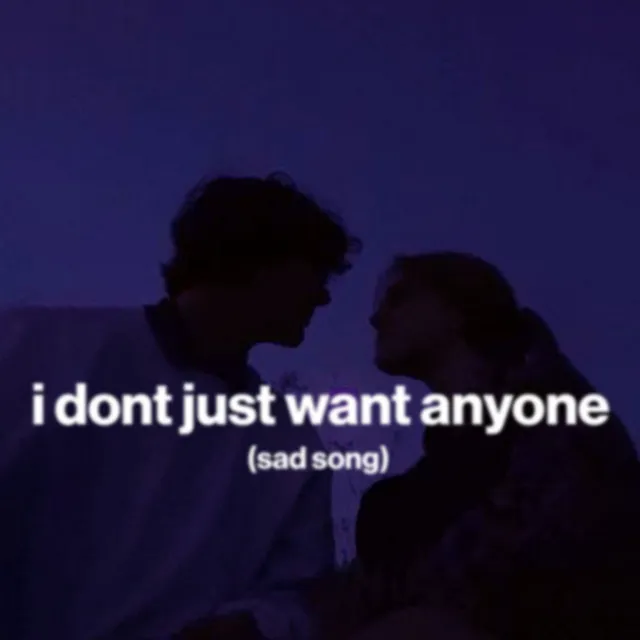 i dont want just anyone (sad song)