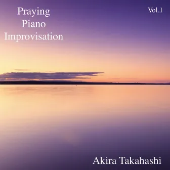 Praying Piano Improvisation, Vol.1 by Akira Takahashi