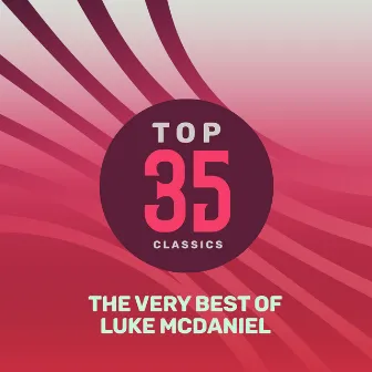 Top 35 Classics - The Very Best of Luke McDaniel by Luke McDaniel