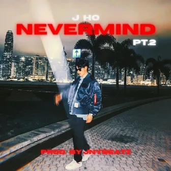 Nevermind, pt. 2 by J Ho