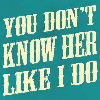 You Don't Know Her Like I Do - Single by Unknown Artist