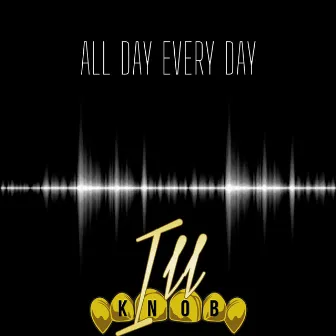 All Day Every Day by Ill Knob