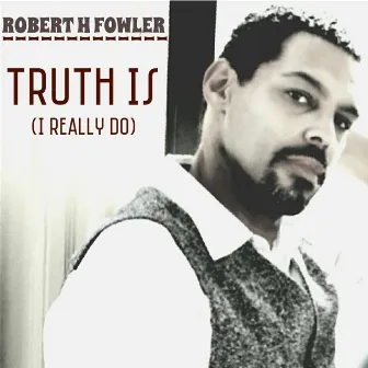 Truth Is (I Really Do) by Robert H Fowler