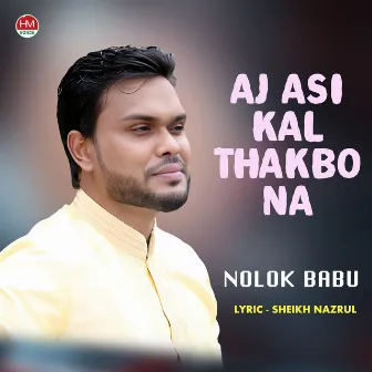 Aj Asi Kal Thakbo Na by Nolok Babu