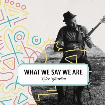 What We Say We Are by Tyler Sjöström