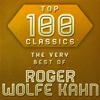 Top 100 Classics - The Very Best of Roger Wolfe Kahn by Roger Wolfe Kahn