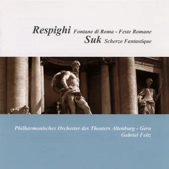 Respighi: Fontane di Roma / Feste romane - Suk: Fantasticke scherzo by Philharmonisches Orchester Altenburg-Gera