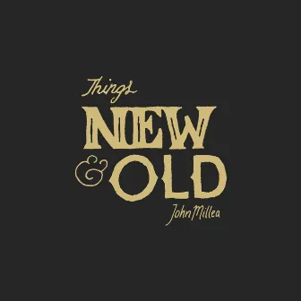 Things New & Old by John Millea