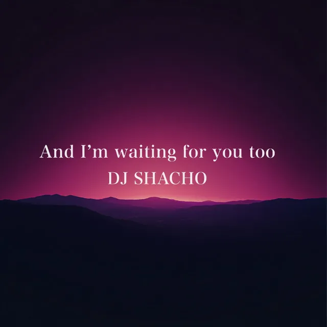 And I'm waiting for you too