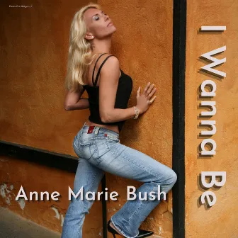 I Wanna Be by Anne Marie Bush