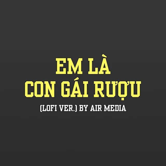 Em Là Con Gái Rượu (Lofi Ver.)