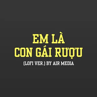 Em Là Con Gái Rượu (Lofi Ver.) by Air Media