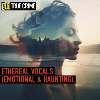 Ethereal Vocals (Emotional & Haunting) by 911 True Crime