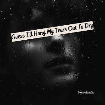 Guess I'll Hang My Tears Out To Dry by Dreamlandia