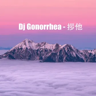 Dj Gonorrhea - 拶他 by 劣