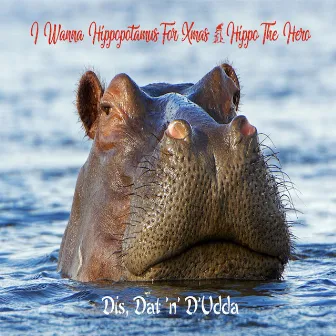 I Wanna Hippopotamus For Xmas (Hippo the Hero) by Dis, Dat 'N' D'Udda